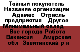 Тайный покупатель › Название организации ­ Адамас › Отрасль предприятия ­ Другое › Минимальный оклад ­ 1 - Все города Работа » Вакансии   . Амурская обл.,Завитинский р-н